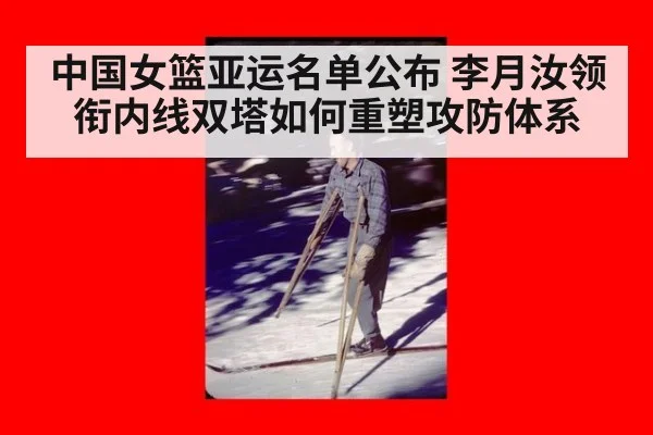 中国女篮亚运名单公布 李月汝领衔内线双塔如何重塑攻防体系