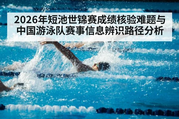 2026年短池世锦赛成绩核验难题与中国游泳队赛事信息辨识路径分析